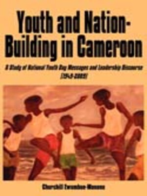 cover image of Youth and Nation-Building in Cameroon. a Study of National Youth Day Messages and Leadership Discourse (1949-2009)